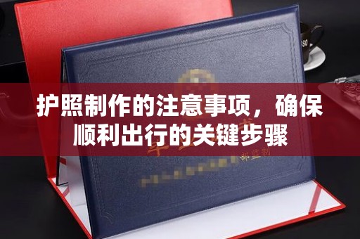德化护照制作的注意事项，确保顺利出行的关键步骤